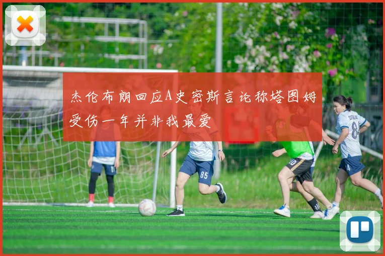 杰伦布朗回应A史密斯言论称塔图姆受伤一年并非我最爱