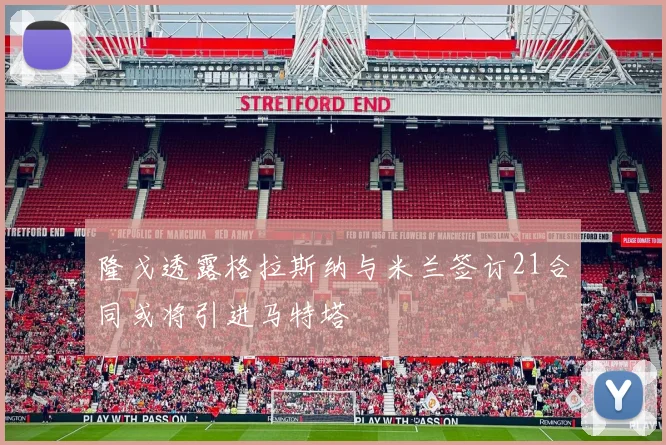 隆戈透露格拉斯纳与米兰签订21合同或将引进马特塔