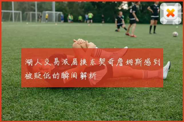 湖人交易浓眉换东契奇詹姆斯感到被贬低的瞬间解析