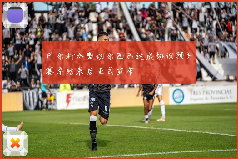 巴尔科加盟切尔西已达成协议预计赛季结束后正式宣布